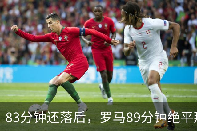 83分钟还落后，罗马89分钟绝平那不勒斯保住不败